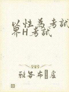 以性为考试的世界H考试
