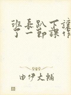 《班长趴下让我C了一节课作文》小说封面