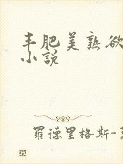 丰肥美熟欲妇乱小说