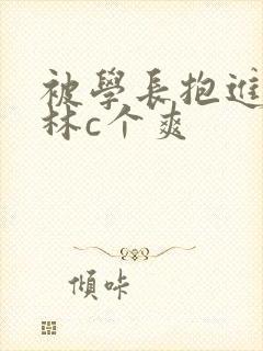 被学长抱进小树林c个爽