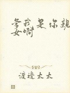 爹我是你亲生闺女啊