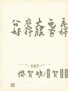 公么大龟弄得我好舒服秀婷