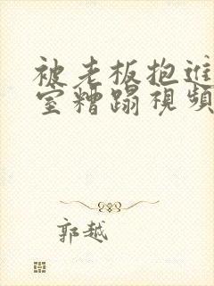 被老板抱进办公室糟蹋视频