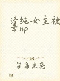清纯女主被脔日常np