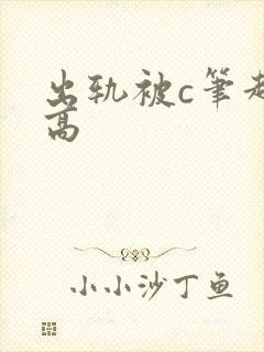 出轨被c笔趣阁高