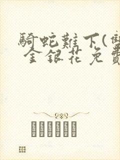 骑蛇难下(双) 金银花免费阅读完整版