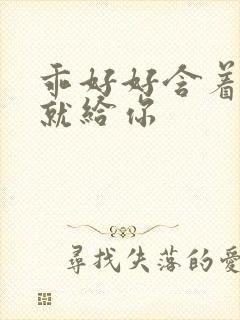 乖好好含着待会就给你