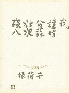 强壮公让我高潮八次苏晴