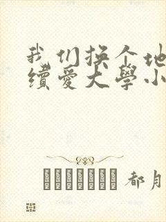 我们换个地方继续爱大学小说