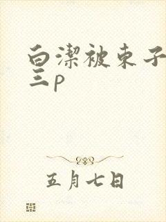 白洁被东子老二三p