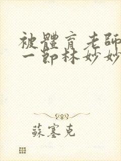 被体育老师c了一节林妙妙