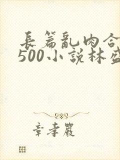 长篇乱肉合集乱500小说林盛