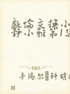 敌伦交换小敏小静小雅第1集