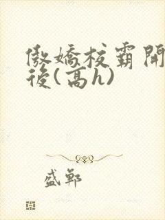 傲娇校霸开荤以后(高h)