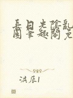 长日光阴乱作一团笔趣阁免费阅读无