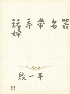 玩弄带名器的贵妇