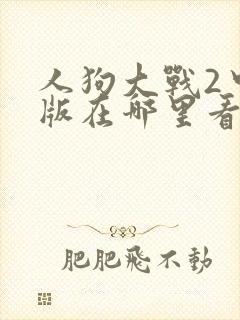 人狗大战2中文版在哪里看
