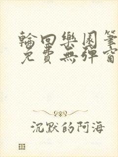 轮回乐园笔趣阁免费无弹窗