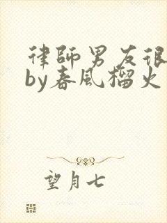 律师男友很难撩by春风榴火