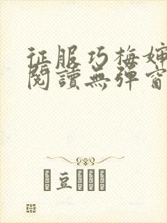 征服巧梅婶全文阅读无弹窗笔趣阁