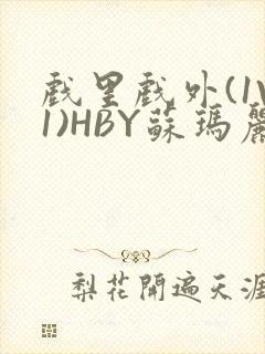 戏里戏外(1V1)HBY苏玛丽全文免费阅读