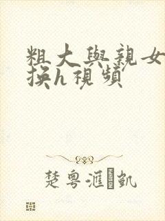 粗大与亲女伦交换h视频