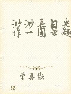 渺渺长日光阴乱作一团笔趣阁光阴似箭