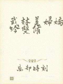 武林美妇娇呻浪吟双修