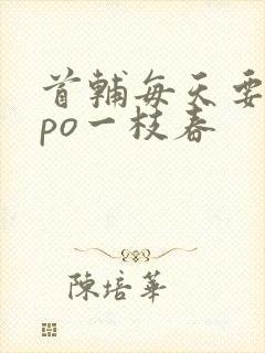 首辅每天要不够po一枝春