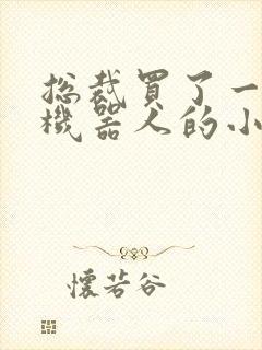 总裁买了一个男机器人的小说