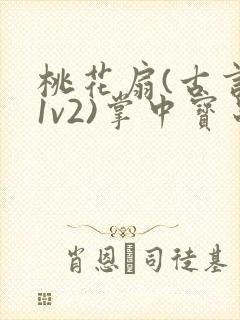 桃花扇(古言,1v2)掌中宝串串香