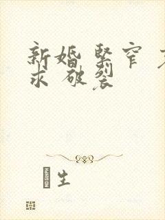 新婚 紧窄 哀求 破裂