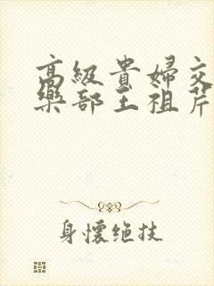 高级贵妇交换俱乐部王祖芹