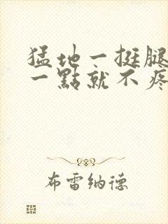 猛地一挺腿再开一点就不疼