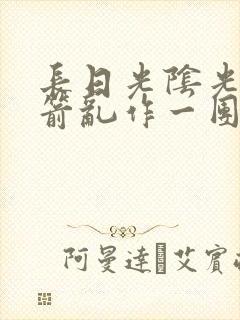 长日光阴光阴似箭乱作一团笔趣阁