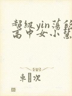 超级yin荡的高中女小慧