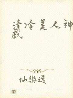 清冷美人神奇游戏