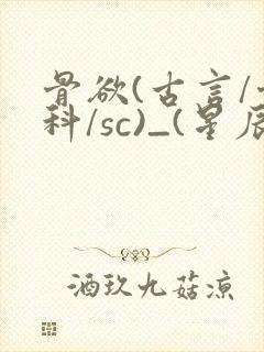 骨欲(古言/骨科/sc)_(星辰鲸落)_最新章