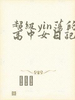 超级yin荡的高中女日记h