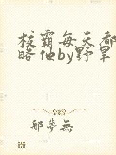 校霸每天都想攻略他by野旱烟