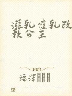 涨乳催乳改造调教公主