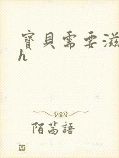 宝贝需要滋润了h