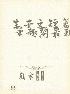 生子文短篇合集 笔趣阁最新章节阅读