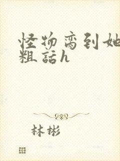 怪物脔到她哭h粗话h