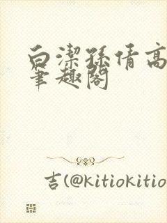 白洁孙倩高义 笔趣阁