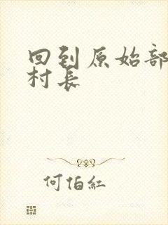 回到原始部落当村长