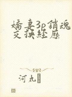 娇妻3p销魂的交换经历