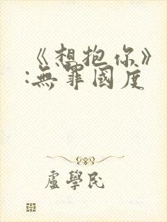 《想抱你》作者:无罪国度