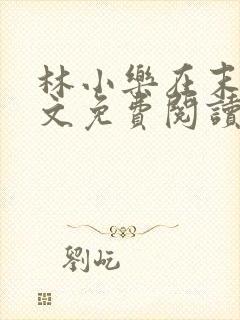 林小乐在末世全文免费阅读