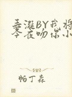 垂涎BY我将在今夜吻你小说免费阅读